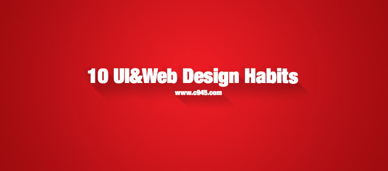 10 UI&Web Design Habit - 10个做UI、Web设计应该具备的习惯培养方式